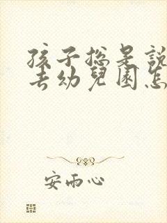 孩子总是说不想去幼儿园怎么办