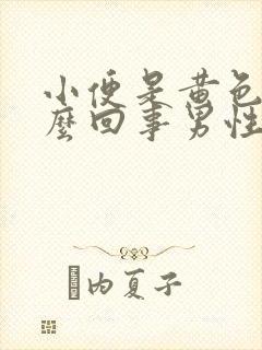 小便是黄色的怎么回事男性