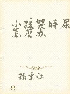 小孩哭时尿裤子怎么办