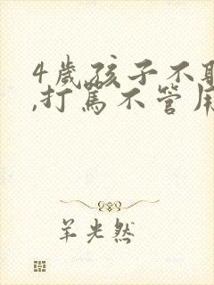 4岁孩子不听话,打骂不管用,怎么教育