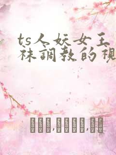 ts人妖女王丝袜调教的视频