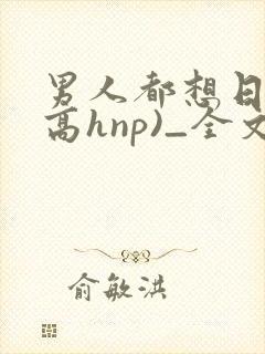 男人都想日她(高hnp)_全文