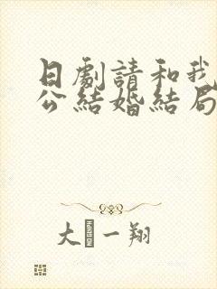 日剧请和我的老公结婚结局