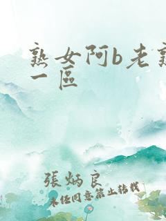 熟女阿b老熟女一区