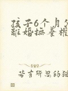 孩子6个月父母离婚抚养权应该归谁