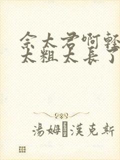 佘太君啊轻点灬太粗太长了