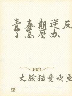 青春期逆反厌学了怎么办