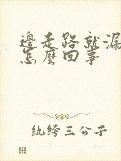 边走路就漏尿是怎么回事