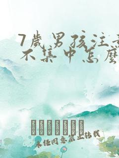 7岁男孩注意力不集中怎么办?