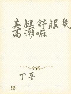 夹腿舒服几秒是高潮嘛