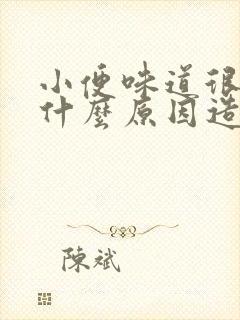 小便味道很重是什么原因造成的