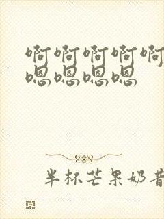 啊啊啊啊啊啊啊嗯嗯嗯嗯