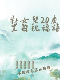 对女儿20岁的生日祝福语 简短独特