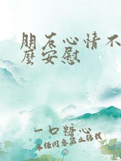 朋友心情不好怎么安慰