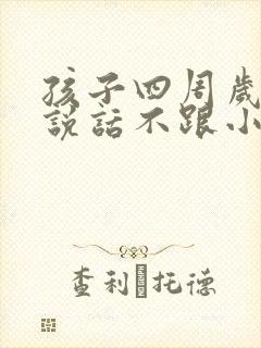 孩子四周岁不会说话不跟小朋友玩