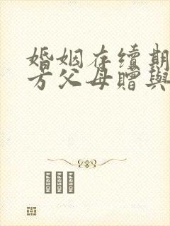 婚姻存续期内一方父母赠与财产是什么