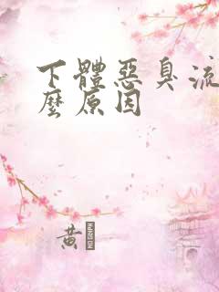 下体恶臭流水什么原因