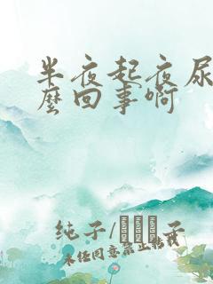 半夜起夜尿多怎么回事啊