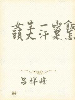 女生一吃饭就满头大汗是怎么回事