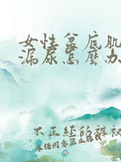 女性盆底肌松弛漏尿怎么办