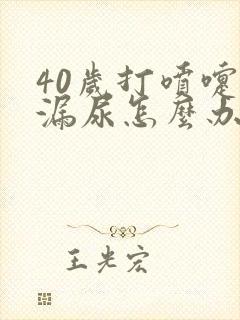 40岁打喷嚏就漏尿怎么办