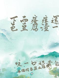 下面瘙痒还有黄色豆腐渣一样的分泌物