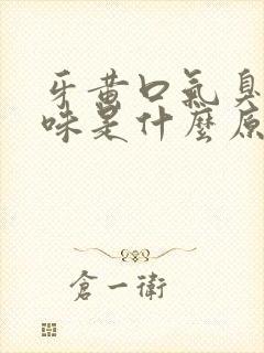 牙黄口气臭有异味是什么原因