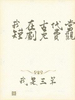 我在古代当王爷短剧免费观看下载