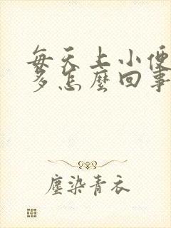 每天上小便次数多怎么回事