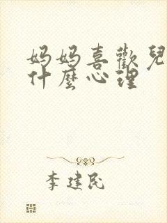 妈妈喜欢儿子是什么心理