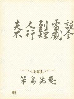 夫人到处说裴总不行短剧全集大结局