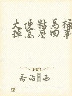 大便粘马桶冲不掉怎么回事