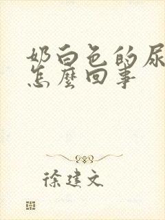 奶白色的尿液是怎么回事