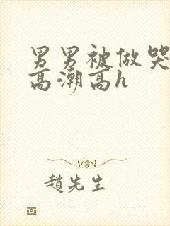 男男被做哭失禁高潮高h