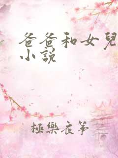 爸爸和女儿乱论小说