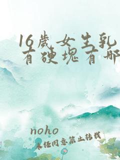 16岁女生乳房有硬块有哪几种情况