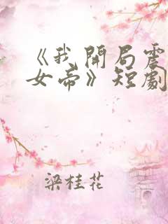 《我开局震惊了女帝》短剧