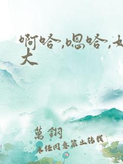 啊哈,嗯哈,好大