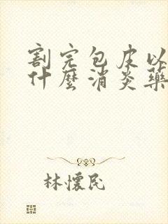 割完包皮以后吃什么消炎药