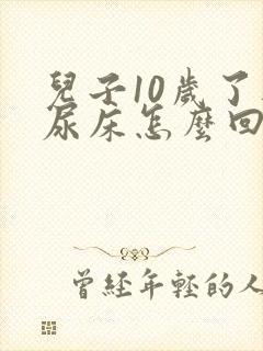 儿子10岁了还尿床怎么回事