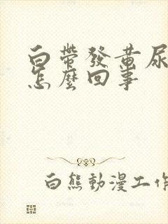 白带发黄尿黄是怎么回事