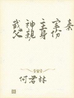 武神主宰秦尘的父亲身份