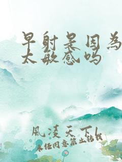 早射是因为龟头太敏感吗