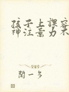 孩子上课容易走神注意力不集中怎么办