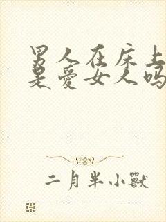 男人在床上使劲是爱女人吗