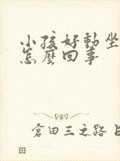 小孩好动坐不住怎么回事