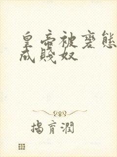 皇帝被变态调教成贱奴