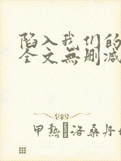 陷入我们的热恋全文无删减免费阅读