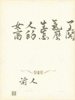 女人生气了高情商的怎么哄