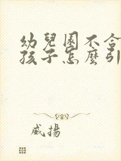 幼儿园不合群的孩子怎么引导